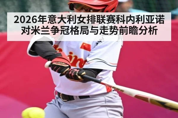 2026年意大利女排联赛科内利亚诺对米兰争冠格局与走势前瞻分析 | KAIYUN